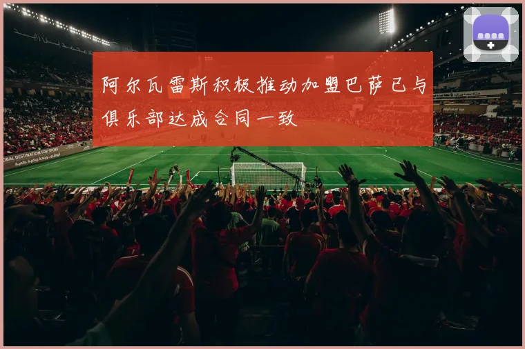 阿尔瓦雷斯积极推动加盟巴萨已与俱乐部达成合同一致