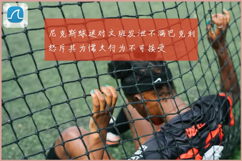 尼克斯球迷对文班发泄不满巴克利怒斥其为懦夫行为不可接受