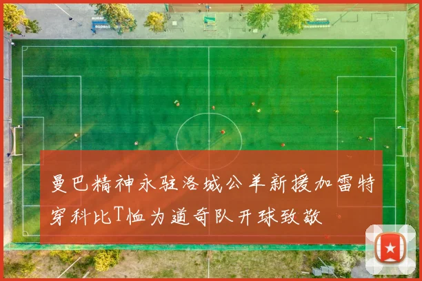 曼巴精神永驻洛城公羊新援加雷特穿科比T恤为道奇队开球致敬