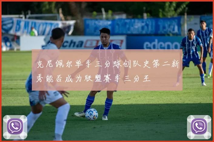 克尼佩尔单季三分球创队史第二新秀能否成为联盟赛季三分王
