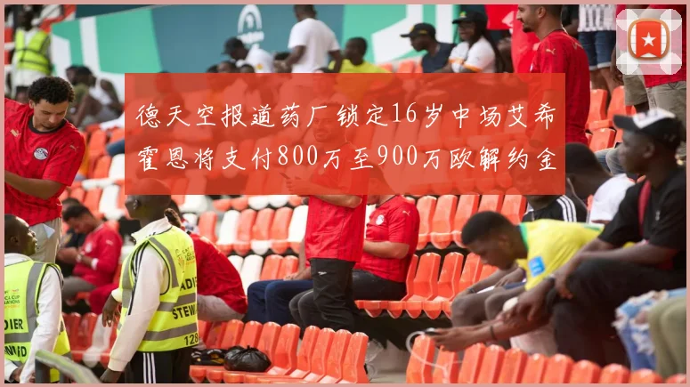 德天空报道药厂锁定16岁中场艾希霍恩将支付800万至900万欧解约金