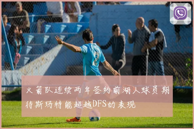 火箭队连续两年签约前湖人球员期待斯玛特能超越DFS的表现