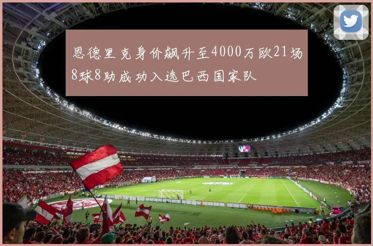 恩德里克身价飙升至4000万欧21场8球8助成功入选巴西国家队