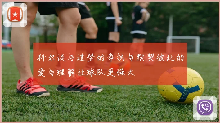 科尔谈与追梦的争执与默契彼此的爱与理解让球队更强大