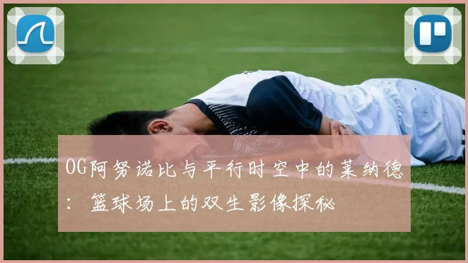 OG阿努诺比与平行时空中的莱纳德：篮球场上的双生影像探秘