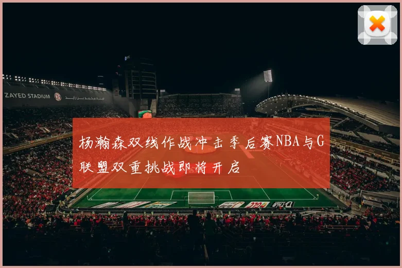 杨瀚森双线作战冲击季后赛NBA与G联盟双重挑战即将开启